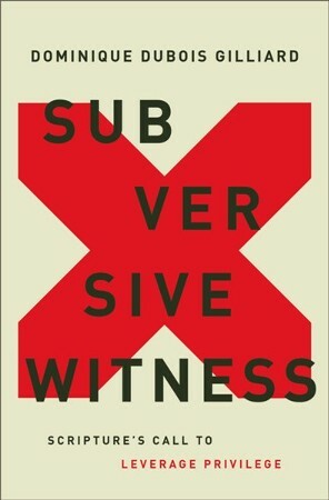 Subversive Witness: Scripture's Call to Leverage Privilege by Dominique DuBois Gilliard