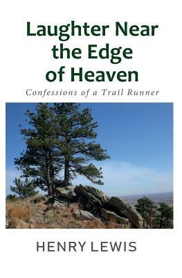 Laughter Near the Edge of Heaven: Confessions of a Trail Runner by Henry Lewis