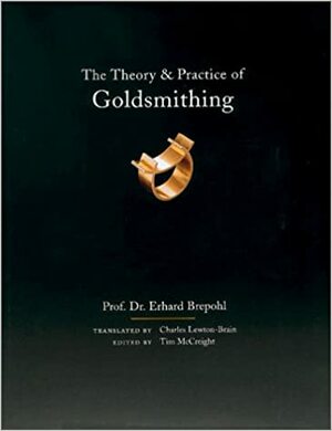 The Theory and Practice of Goldsmithing by Tim McCreight, Erhard Brepohl