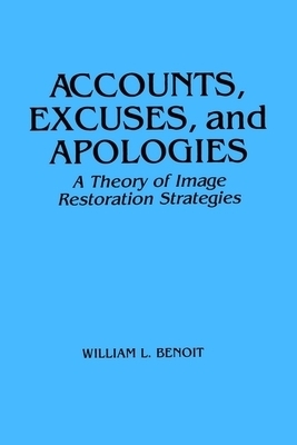 Accounts, Excuses, and Apologies: A Theory of Image Restoration Strategies (Suny Sieres in Speech Communication): Theory of Image Restoration Discourse by William L. Benoit