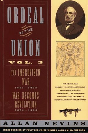 Ordeal of the Union, Vol 3: The Improvised War, 1861-1862/War Becomes Revolution, 1862-1863 by Allan Nevins