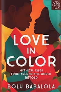 Love in Color: Mythical Tales from Around the World, Retold by Bolu Babalola