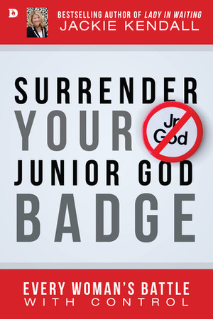 Surrender Your Junior God Badge: Every Woman's Battle with Control by Jackie Kendall