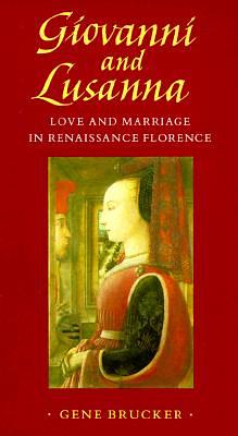 Giovanni and Lusanna : Love and Marriage in Renaissance Florence by Gene A. Brucker