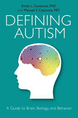 Defining Autism: A Guide to Brain, Biology, and Behavior by Emily L. Casanova, Manuel Casanova