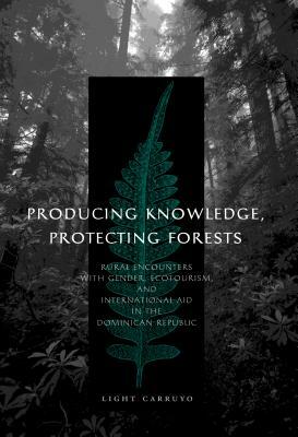 Producing Knowledge, Protecting Forests: Rural Encounters with Gender, Ecotourism, and International Aid in the Dominican Republic by Light Carruyo