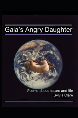 Gaia's Angry Daughter: poems about nature, love and life by Sylvia Clare