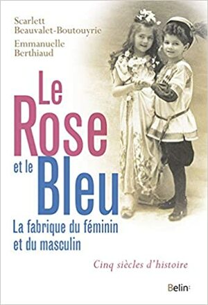 Le rose et le bleu : La fabrique du féminin et du masculin by Emmanuelle Berthiaud, Scarlett Beauvalet-Boutouyrie