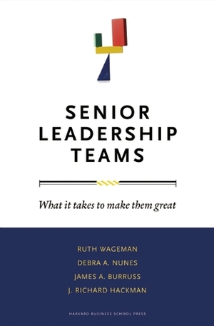 Senior Leadership Teams: What It Takes to Make Them Great by James A. Burruss, J. Richard Hackman, Debra A. Nunes, Ruth Wageman