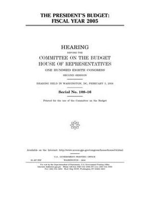 The president's budget: fiscal year 2005 by United States House of Representatives, Committee on the Budget (house), United States Congress