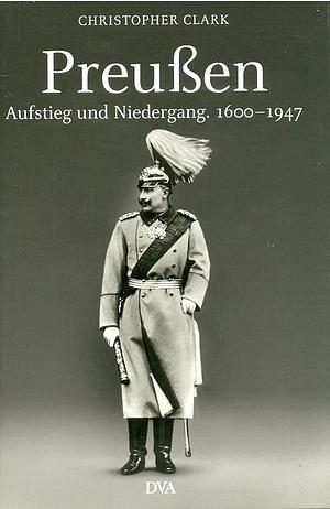 Preußen: Aufstieg und Niedergang 1600 - 1947 by Christopher Clark