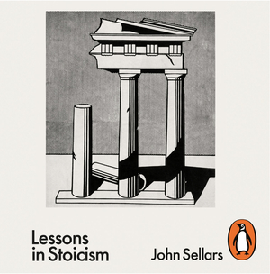 Lessons in Stoicism: What Ancient Philosophers Teach Us about How to Live by John Sellars