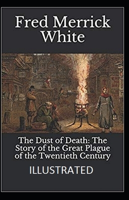 The Dust of Death: The Story of the Great Plague of the Twentieth Century Illustrated by Fred Merrick White