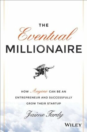 The Eventual Millionaire: How Anyone Can Be an Entrepreneur and Successfully Grow Their Startup by Dan Miller, Jaime Tardy