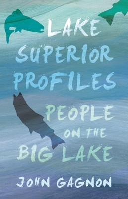 Lake Superior Profiles: People on the Big Lake by John Gagnon