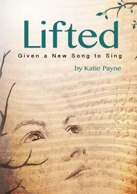 Lifted: Given a New Song to Sing by Katie Payne