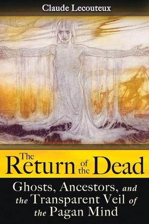 The Return of the Dead: Ghosts, Ancestors, and the Transparent Veil of the Pagan Mind by Claude Lecouteux
