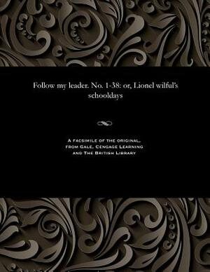 Follow My Leader. No. 1-38: Or, Lionel Wilful's Schooldays by Hablot Knight Browne