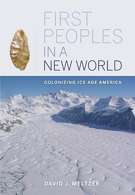 First Peoples in a New World: Colonizing Ice Age America by David J. Meltzer