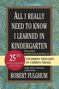 All I Really Need To Know I Learned In Kindergarten: Uncommon Thoughts On Common Things by Robert Fulghum