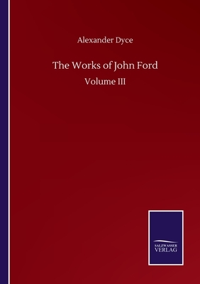 The Works of John Ford: Volume III by Alexander Dyce