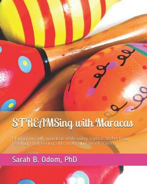 STREAMSing with Maracas: Having fun with maracas while using science, technology, reading, engineering, arts, math, and social science. by Sarah B. Odom Phd