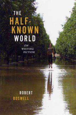 The Half-Known World: On Writing Fiction by Robert Boswell
