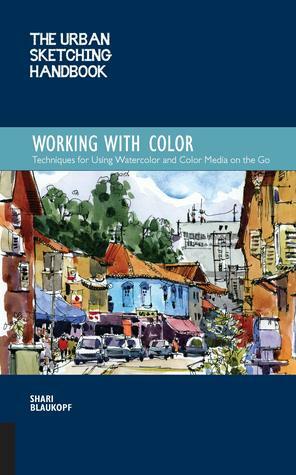 The Urban Sketching Handbook: Working with Color: Techniques for Using Watercolor and Color Media on the Go by Shari Blaukopf