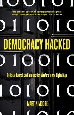 Democracy Hacked: How Technology Is Destabilising Global Politics by Martin Moore