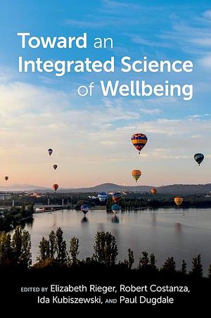 Toward an Integrated Science of Wellbeing by Elizabeth Rieger, Paul Dugdale, Ida Kubiszewski, Robert Costanza