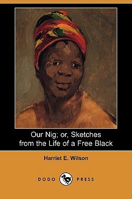 Our Nig; Or, Sketches from the Life of a Free Black (Dodo Press) by Harriet E. Wilson