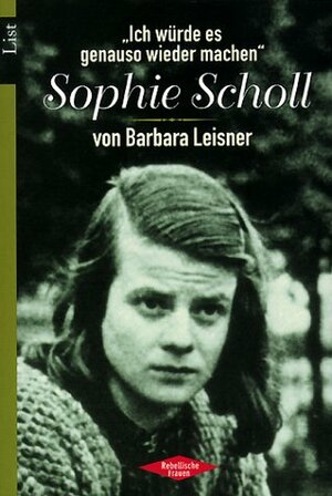 Ich würde es genauso wieder machen'. Sophie Scholl. by Barbara Leisner