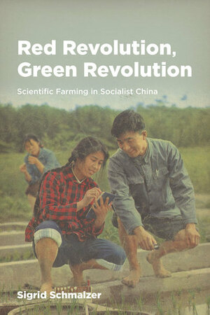Red Revolution, Green Revolution: Scientific Farming in Socialist China by Sigrid Schmalzer