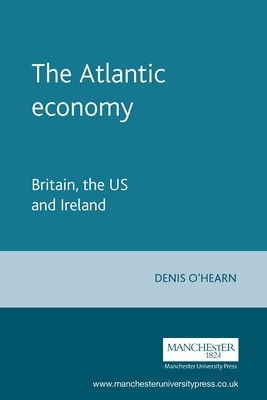 The Atlantic Economy: Britain, the Us and Ireland by Denis O'Hearn