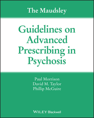 The Maudsley Guidelines on Advanced Prescribing in Psychosis by Paul Morrison, David M. Taylor, Phillip McGuire