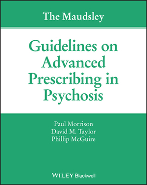 The Maudsley Guidelines on Advanced Prescribing in Psychosis by David M. Taylor, Phillip McGuire, Paul Morrison