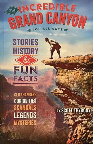 The Incredible Grand Canyon: Cliffhangers and Curiosities from America's Greatest Canyon by Scott Thybony