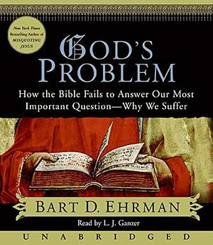 God's Problem: How the Bible Fails to Answer Our Most Important Question-Why We Suffer by Bart D. Ehrman, L.J. Ganser