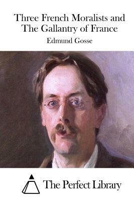 Three French Moralists and The Gallantry of France by Edmund Gosse