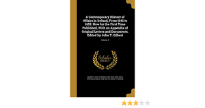 A Contemporary History of Affairs in Ireland, from 1641 to 1652. Now for the First Time Published, with an Appendix of Original Letters and Documents. Edited by John T. Gilbert; Volume 3 by John Thomas (Sir) 1829-1998 Gilbert, Irish Archaeological and Celtic Society