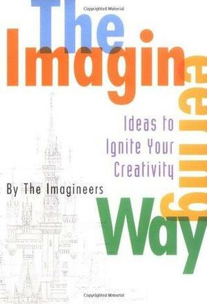 The Imagineering Way: Ideas to Ignite Your Creativity by The Imagineers
