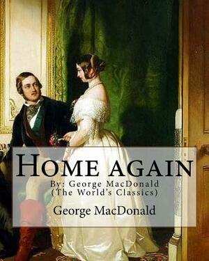 Home again, By: George MacDonald (The World's Classics): George MacDonald (10 December 1824 - 18 September 1905) was a Scottish author by George MacDonald