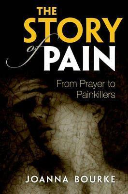 Story of Pain: From Prayer to Painkillers by Joanna Bourke