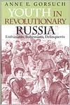 Youth in Revolutionary Russia: Enthusiasts, Bohemians, Delinquents by Anne E. Gorsuch