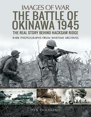The Battle of Okinawa 1945: The Real Story Behind Hacksaw Ridge by Jon Diamond