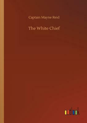 The White Chief by Captain Mayne Reid