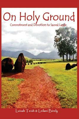 On Holy Ground: Commitment and Devotion to Sacred Lands by Luisah Teish, Leilani Birely