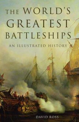 The World's Greatest Battleships: An Illustrated History by David Ross