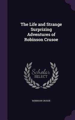 The Life and Strange Surprizing Adventures of Robinson Crusoe by Daniel Defoe