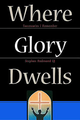 Where Glory Dwells: Sanctuaries I Remember by Stephen Redmond